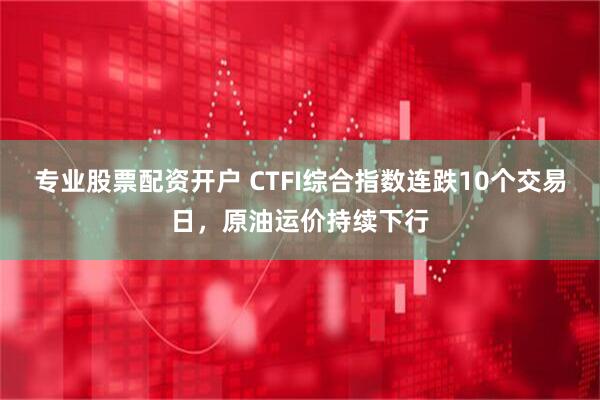 专业股票配资开户 CTFI综合指数连跌10个交易日，原油运价持续下行