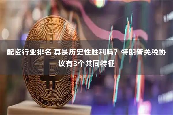 配资行业排名 真是历史性胜利吗？特朗普关税协议有3个共同特征